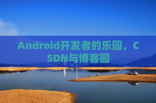 Android开发者的乐园，CSDN与博客园