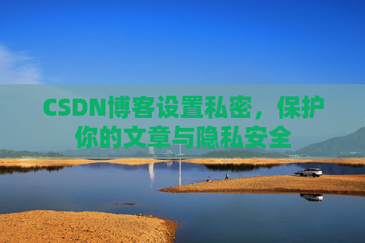 CSDN博客设置私密，保护你的文章与隐私安全