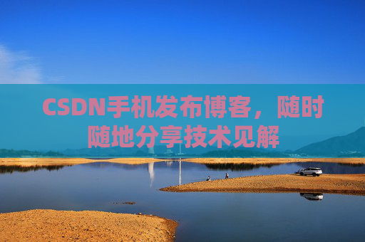 CSDN手机发布博客，随时随地分享技术见解